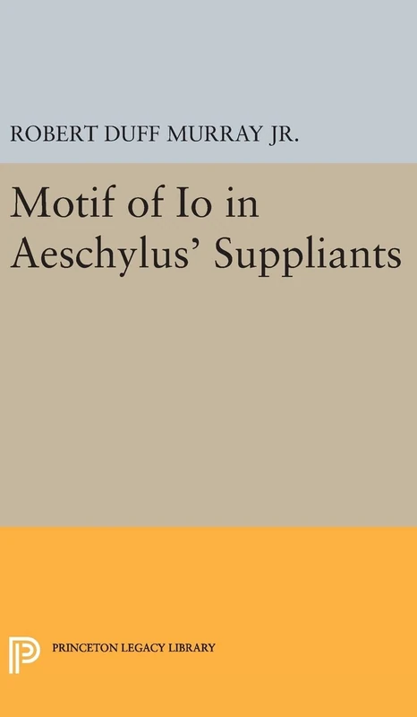 Motif of Io in Aeschylus' Suppliants: 2272 (Princeton Legacy Library)