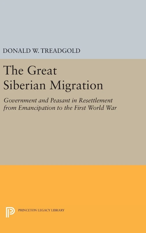 Great Siberian Migration: Government and Peasant in Resettlement from Emancipation to the First World War: 2213 (Princeton Legacy Library)