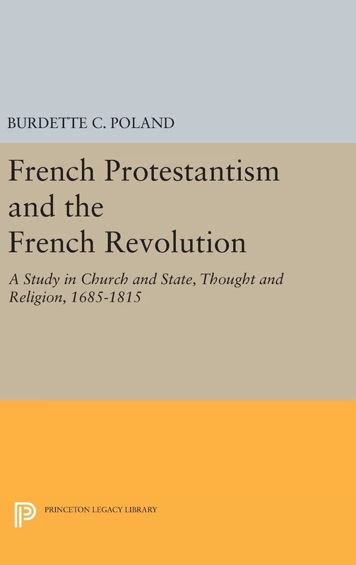 French Protestantism and the French Revolution – Church and State, Thought and Religion, 1685–1815: 2192 (Princeton Legacy Library)
