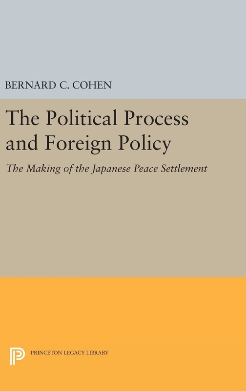 Political Process and Foreign Policy – The Making of the Japanese Peace: 2309 (Princeton Legacy Library)