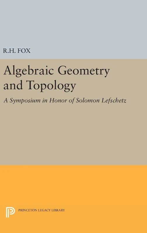 Algebraic Geometry and Topology – A Symposium in Honor of Solomon Lefschetz: 1873 (Princeton Legacy Library)