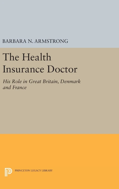 The Health Insurance Doctor – His Role in Great Britain, Denmark and France: 2219 (Princeton Legacy Library)