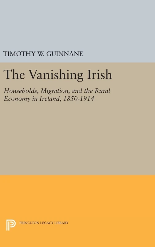 The Vanishing Irish – Households, Migration, and the Rural Economy in Ireland, 1850–1914: 4 (The Princeton Economic History of the Western World) - Image 1