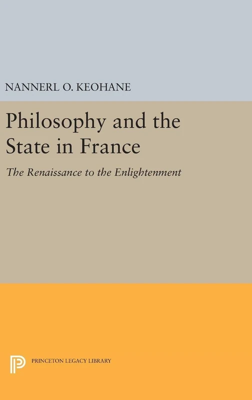 Philosophy and the State in France: The Renaissance to the Enlightenment: 5092 (Princeton Legacy Library)