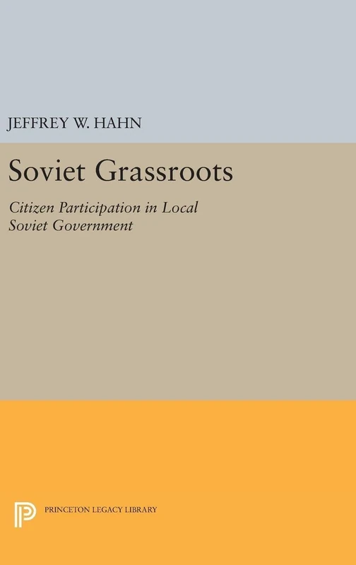 Soviet Grassroots – Citizen Participation in Local Soviet Government: 5039 (Princeton Legacy Library)
