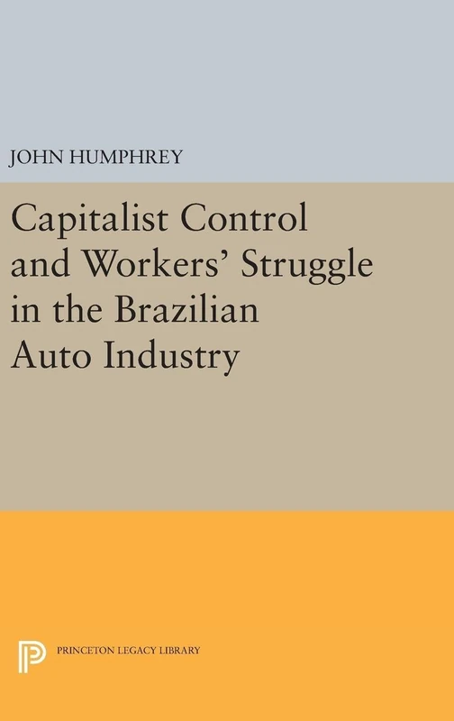 Capitalist Control and Workers` Struggle in the Brazilian Auto Industry: 5091 (Princeton Legacy Library)