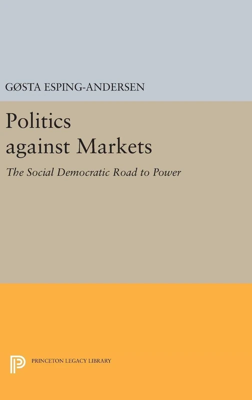 Politics against Markets – The Social Democratic Road to Power: 5160 (Princeton Legacy Library)