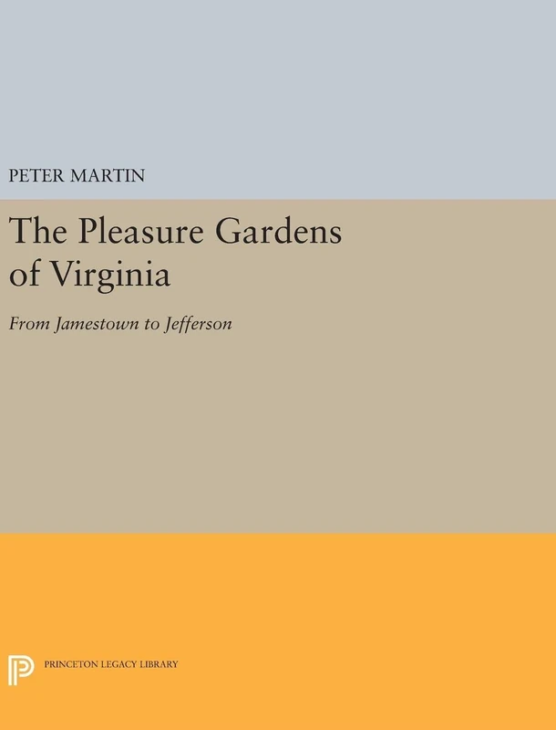 The Pleasure Gardens of Virginia – From Jamestown to Jefferson: 5024 (Princeton Legacy Library)