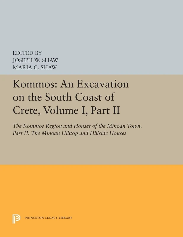 Kommos: An Excavation on the South Coast of Crete, Volume I, Part II: The Kommos Region and Houses of the Minoan Town. Part II: The Minoan Hilltop and Hillside Houses: 5429 (Princeton Legacy Library)