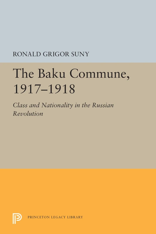The Baku Commune, 1917–1918 – Class and Nationality in the Russian Revolution: 5515 (Princeton Legacy Library)