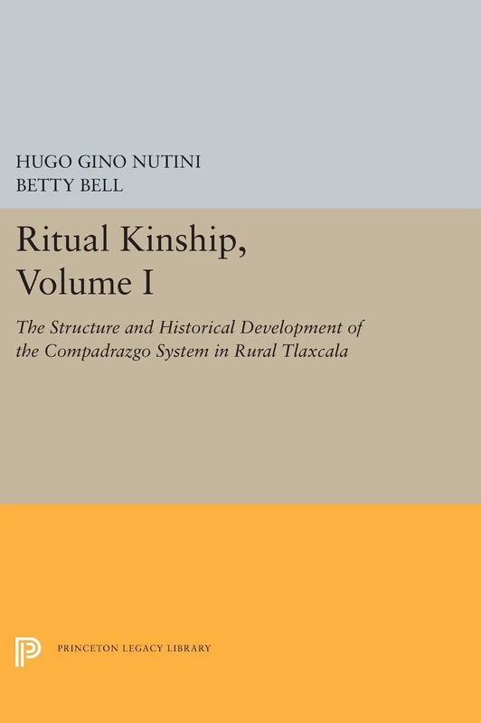 Ritual Kinship, Volume I: The Structure and Historical Development of the Compadrazgo System in Rural Tlaxcala: 5468 (Princeton Legacy Library)