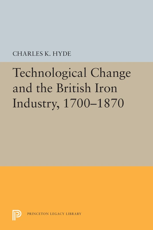 Technological Change and the British Iron Industry, 1700–1870: 5483 (Princeton Legacy Library)