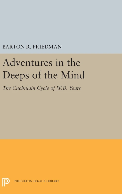 Adventures in the Deeps of the Mind – The Cuchulain Cycle of W.B. Yeats: 5489 (Princeton Legacy Library)