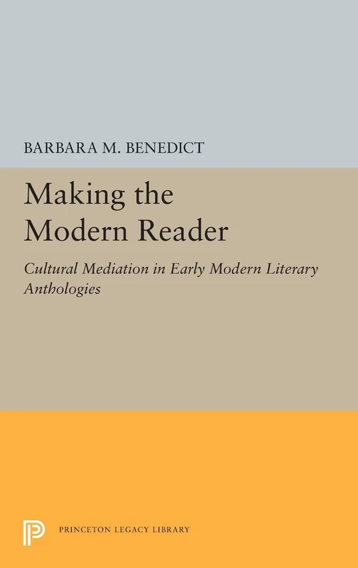 Making the Modern Reader: Cultural Mediation in Early Modern Literary Anthologies: 5233 (Princeton Legacy Library)