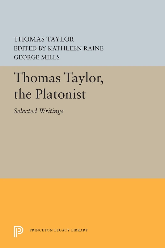 Thomas Taylor, the Platonist: Selected Writings: 730 (Princeton Legacy Library)
