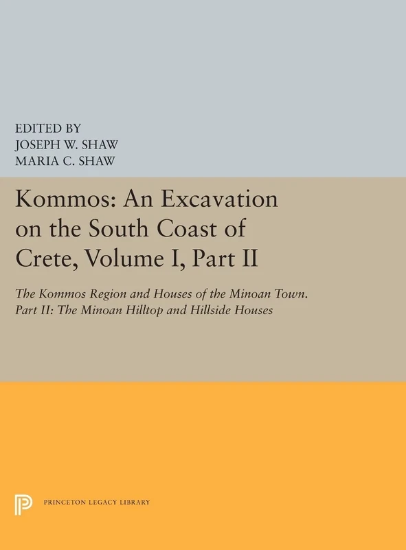Kommos: An Excavation on the South Coast of Crete, Volume I, Part II: The Kommos Region and Houses of the Minoan Town. Part II: The Minoan Hilltop and Hillside Houses: 5429 (Princeton Legacy Library)