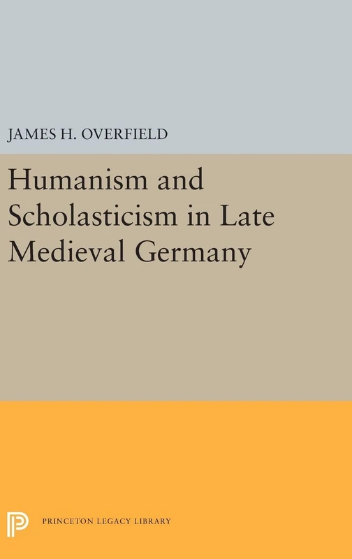 Humanism and Scholasticism in Late Medieval Germany: 5420 (Princeton Legacy Library)