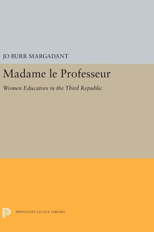 Madame le Professeur: Women Educators in the Third Republic: 5289 (Princeton Legacy Library)
