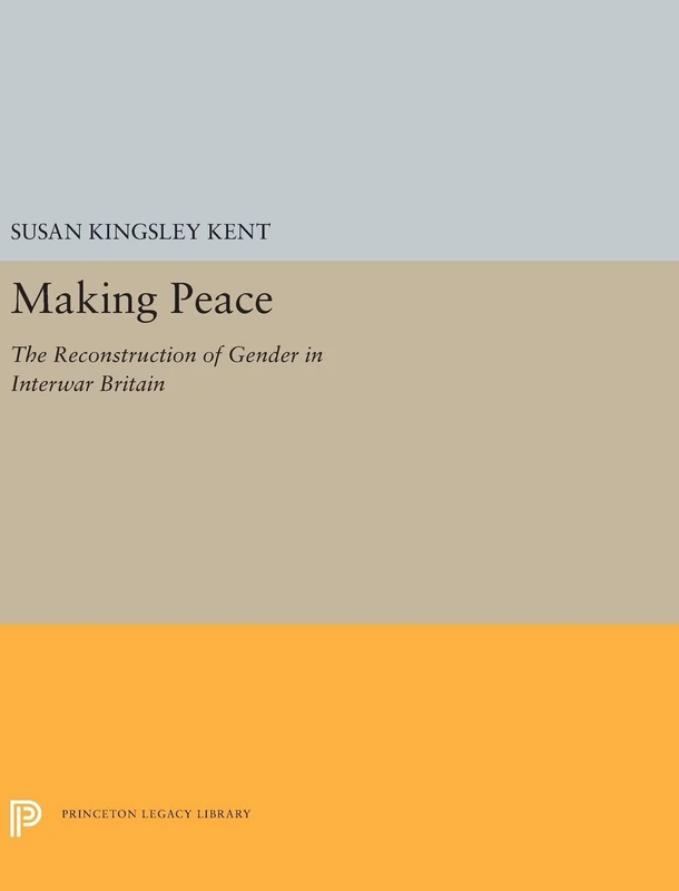 Making Peace: The Reconstruction of Gender in Interwar Britain: 5275 (Princeton Legacy Library)
