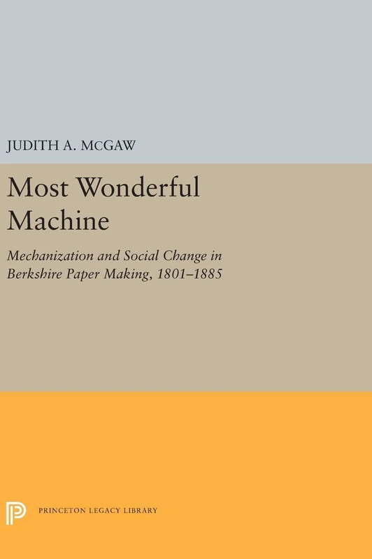 Most Wonderful Machine: Mechanization and Social Change in Berkshire Paper Making, 1801-1885: 5281 (Princeton Legacy Library)