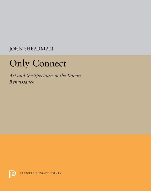 Only Connect: Art and the Spectator in the Italian Renaissance (The A. W. Mellon Lectures in the Fine Arts)