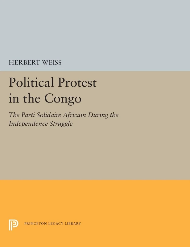 Political Protest in the Congo – The Parti Solidaire Africain During the Independence Struggle: 5536 (Princeton Legacy Library)