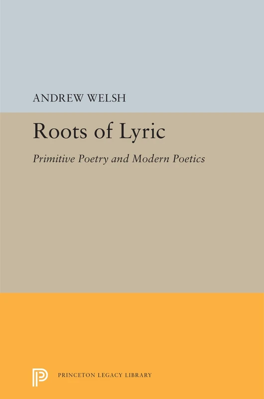 Roots of Lyric: Primitive Poetry and Modern Poetics: 5349 (Princeton Legacy Library)