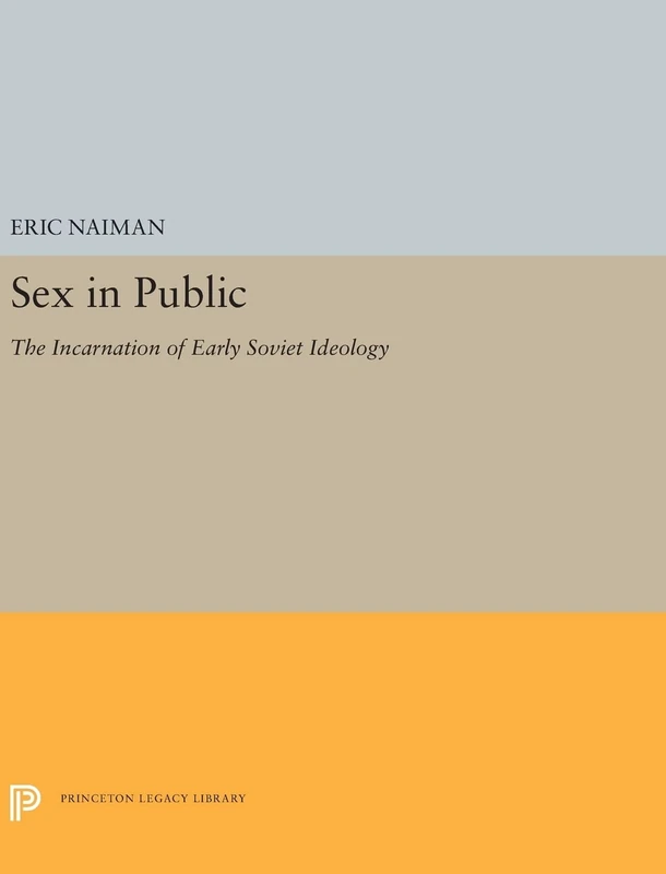 Sex in Public: The Incarnation of Early Soviet Ideology: 5236 (Princeton Legacy Library)