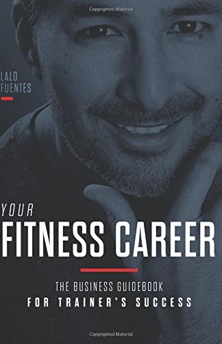 Your Fitness Career: Lalo Fuentes' Fitness Guidebook For Trainer's Success