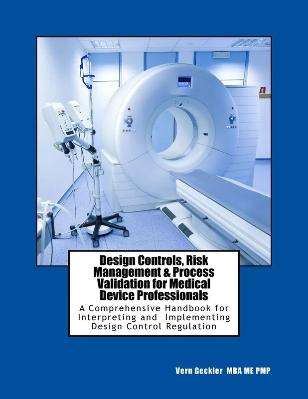 Design Controls, Risk Management & Process Validation for Medical Device Professionals: A Comprehensive Handbook for Interpreting and Implementing Design Control Regulation
