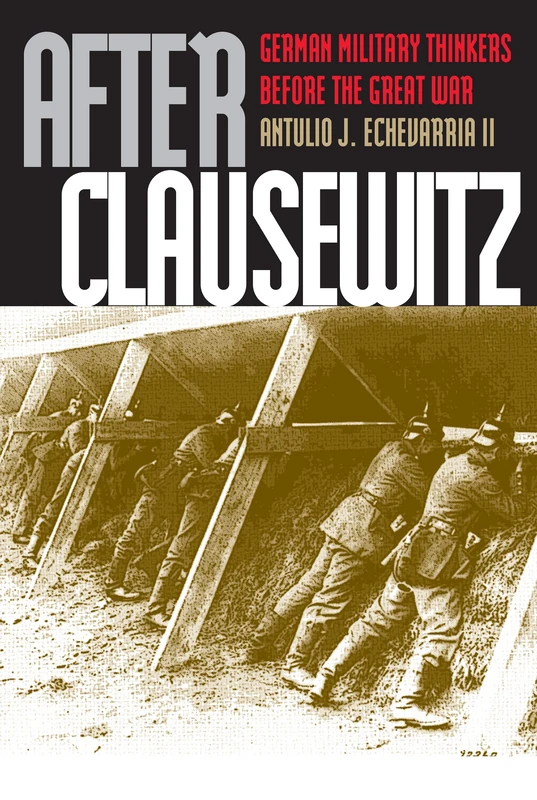 After Clausewitz: German Military Thinkers Before the Great War (Modern War Studies)
