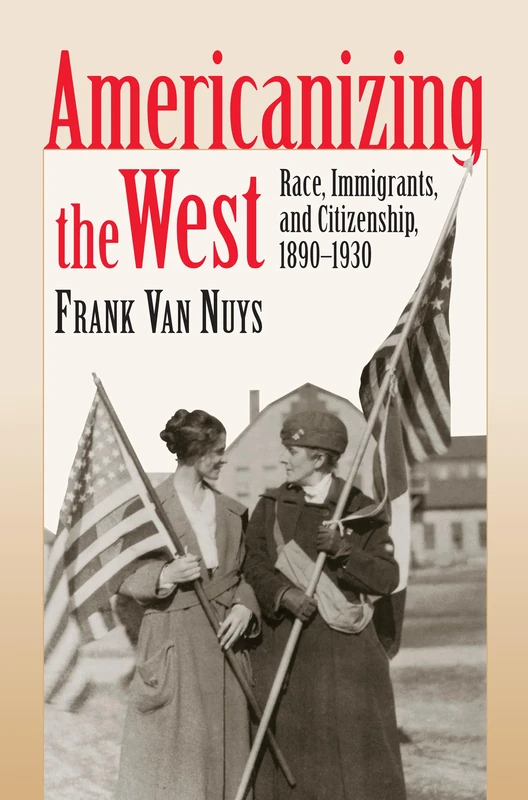 Americanizing the West: Race, Immigrants and Citizenship, 1890-1930