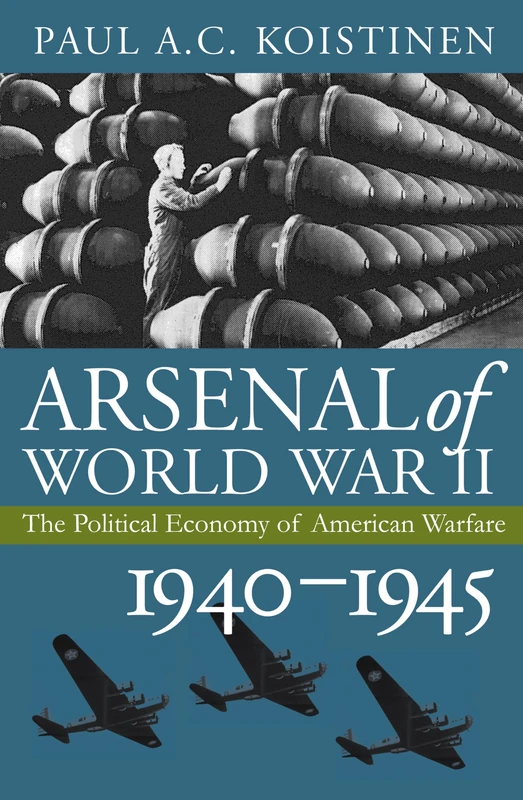 Arsenal of World War II: The Political Economy of American Warfare, 1940-1945 (Modern War Studies)