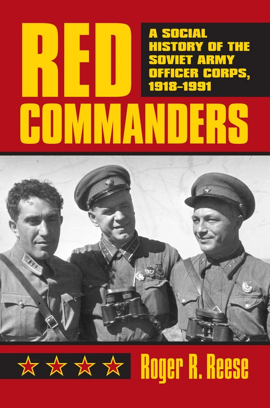 Red Commanders: A Social History of the Soviet Army Officer Corps, 1918-1991 (Modern War Studies)