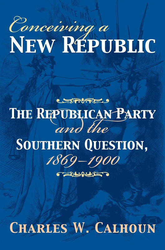 Conceiving a New Republic: The Republican Party and the Southern Question, 1869-1900 (American Political Thought)