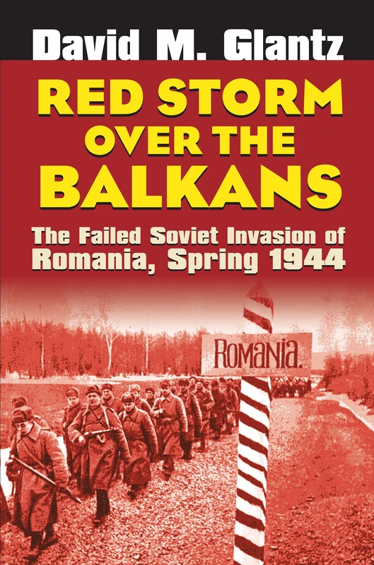 Red Storm Over the Balkans: The Failed Soviet Invasion of Romania, Spring 1944 (Modern War Studies)