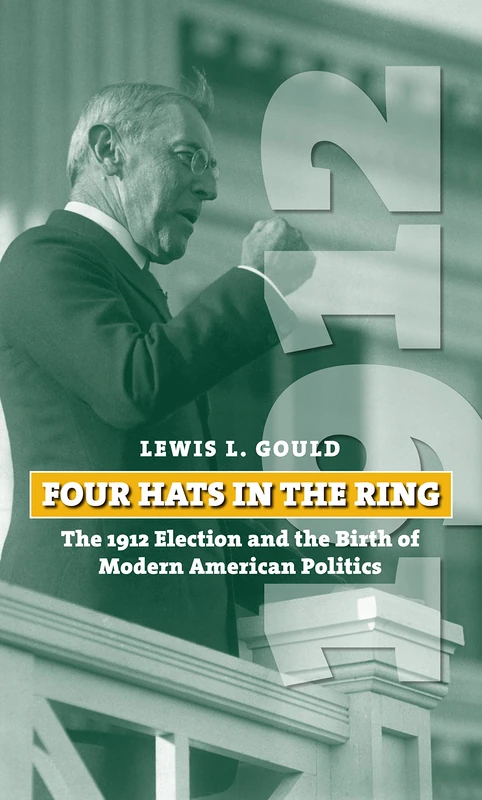 Four Hats in the Ring: The 1912 Election and the Birth of Modern American Politics (American Presidential Elections)