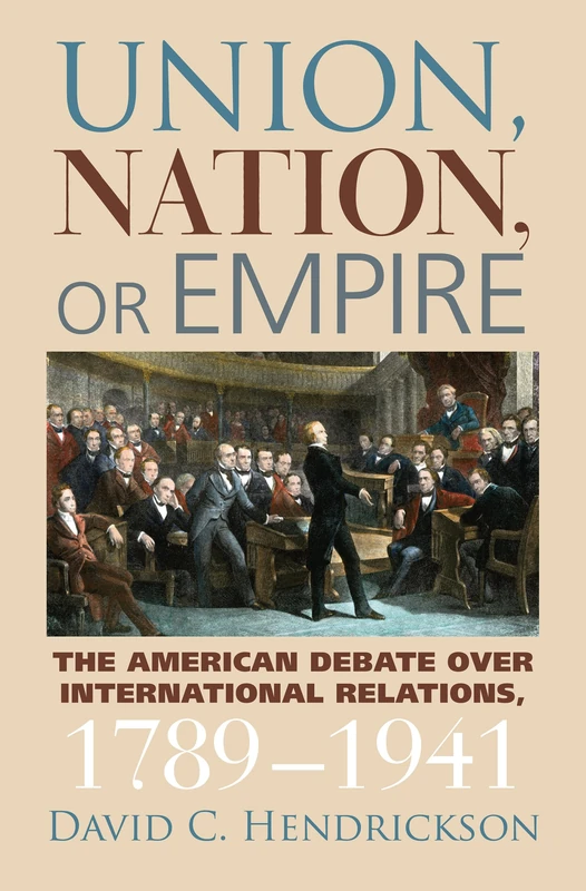 Union, Nation, or Empire: The American Debate Over International Relations, 1789-1941 (American Political Thought)