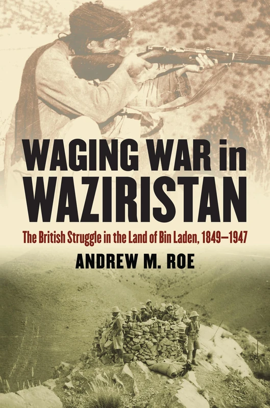 Waging War in Waziristan: The British Struggle in the Land of Bin Laden, 1849-1947 (Modern War Studies)