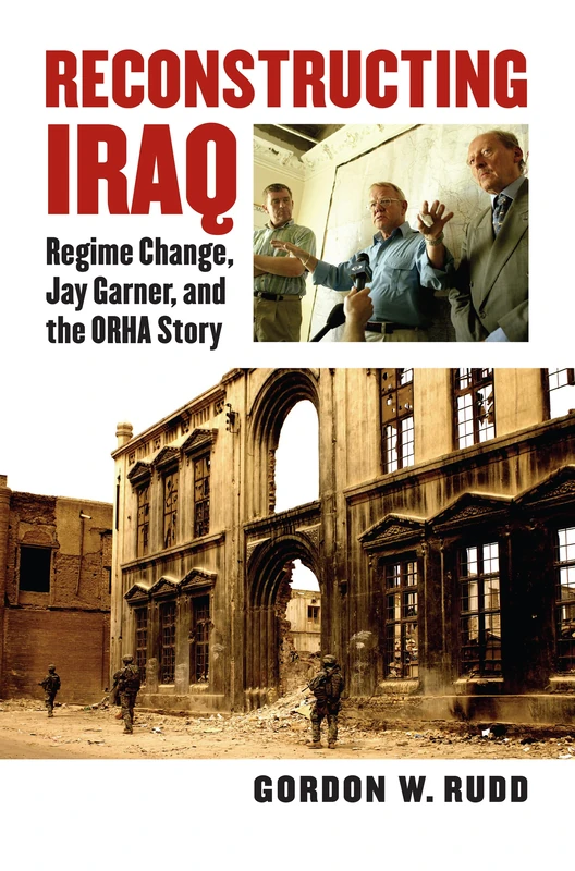 Reconstructing Iraq: Regime Change, Jay Garner and the Orha Story (Modern War Studies)