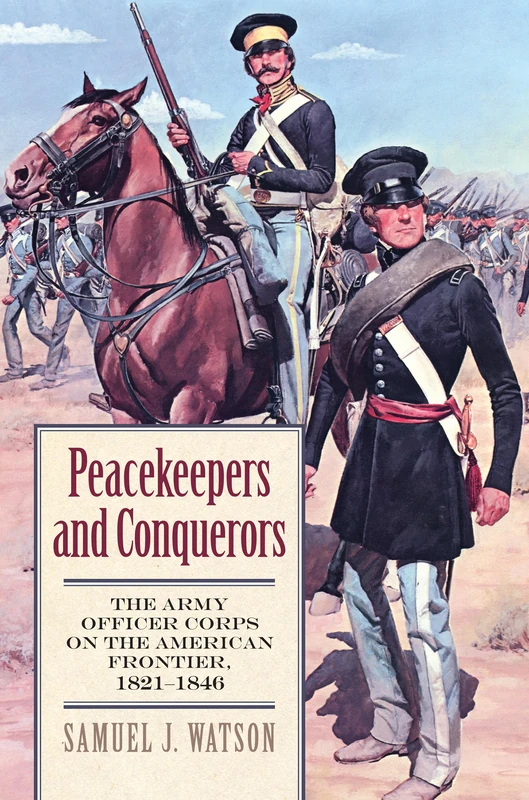 Peacekeepers and Conquerors: The Army Officer Corps on the American Frontier, 1821-1846 (Modern War Studies)