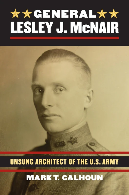General Lesley J. Mcnair: Unsung Architect of the U.S. Army (Modern War Studies)