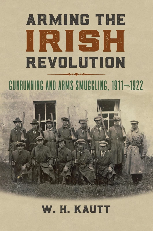 Arming the Irish Revolution: Gunrunning and Arms Smuggling, 1911-1922 (Modern War Studies)