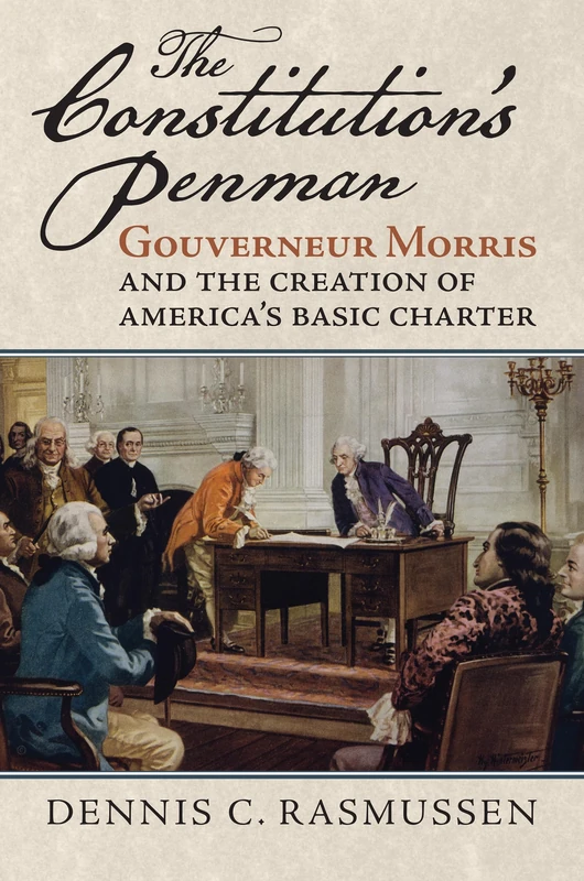 The Constitution's Penman: Gouverneur Morris and the Creation of America's Basic Charter (American Political Thought)