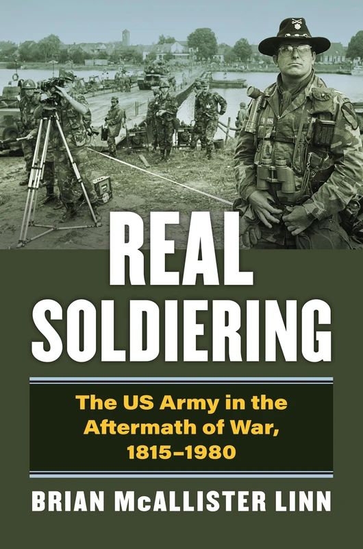 Real Soldiering: The US Army in the Aftermath of War, 1815-1980 (Modern War Studies)