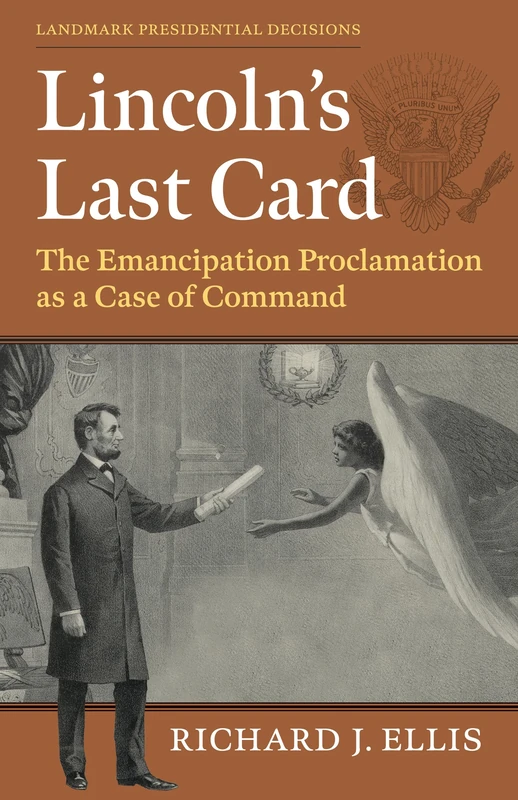 Lincoln's Last Card: The Emancipation Proclamation as a Case of Command (Landmark Presidential Decisions)