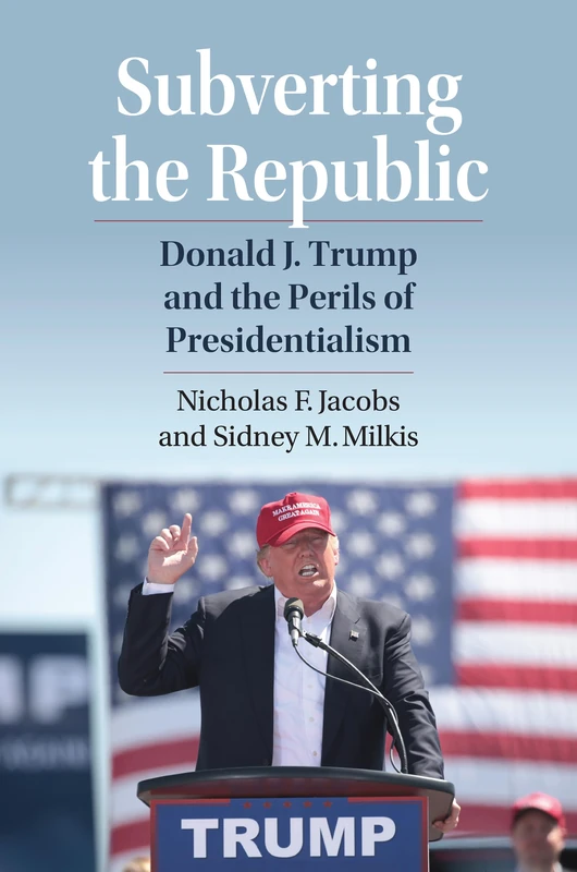 Subverting the Republic: Donald J. Trump and the Perils of Presidentialism