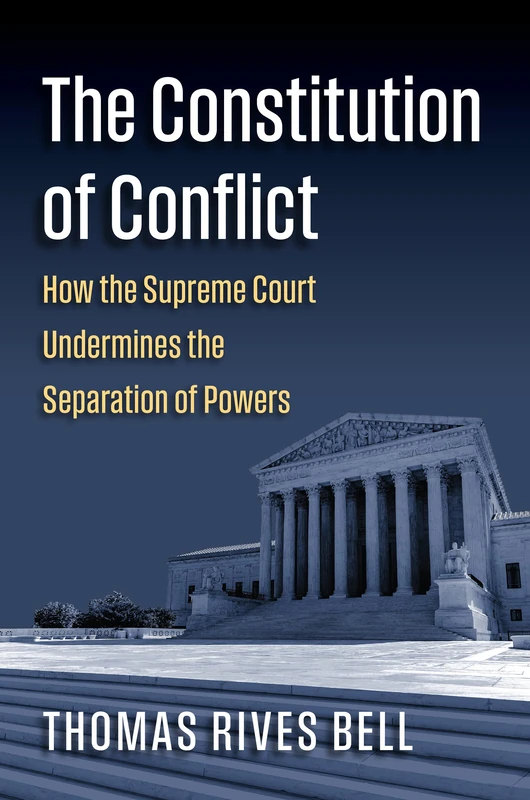 The Constitution of Conflict: How the Supreme Court Undermines the Separation of Powers (Constitutional Thinking)