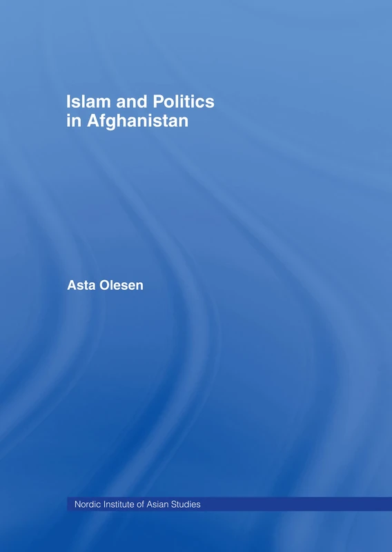 Islam and Politics in Afghanistan (Nordic Institute of Asian Studies)