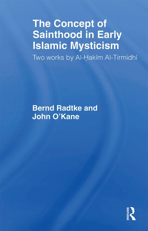 The Concept of Sainthood in Early Islamic Mysticism: Two Works by Al-Hakim al-Tirmidhi - An Annotated Translation with Introduction (Routledge Sufi Series)